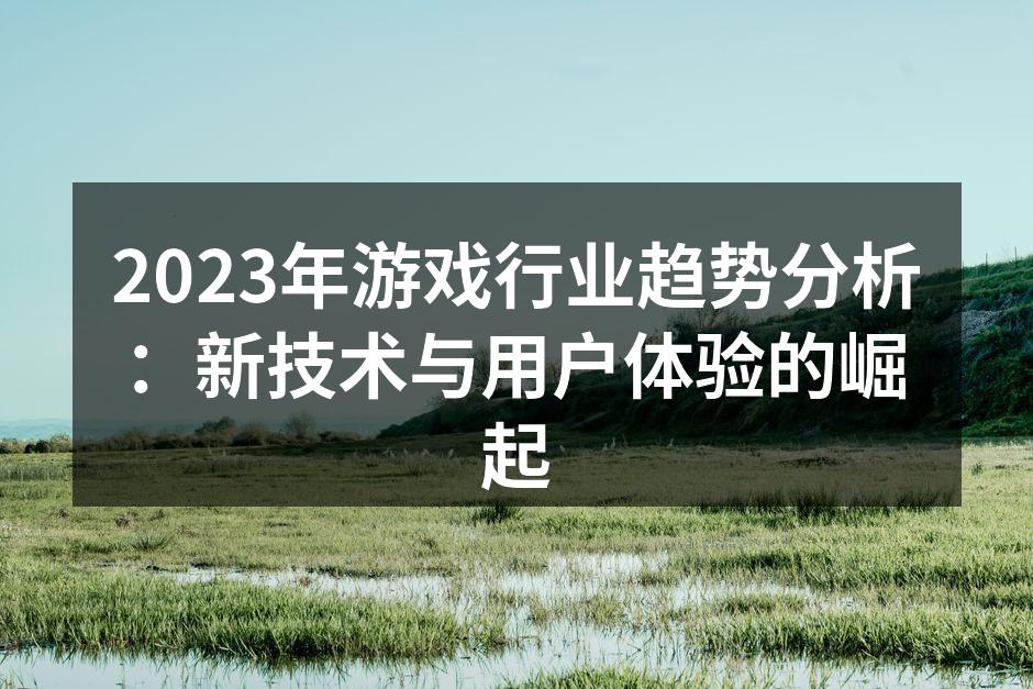 2023年游戏行业趋势分析：新技术与用户