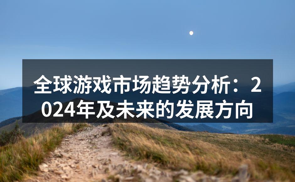 全球游戏市场趋势分析：2024年及未来的