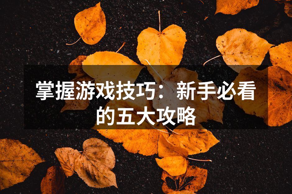 掌握游戏技巧：新手必看的五大攻略