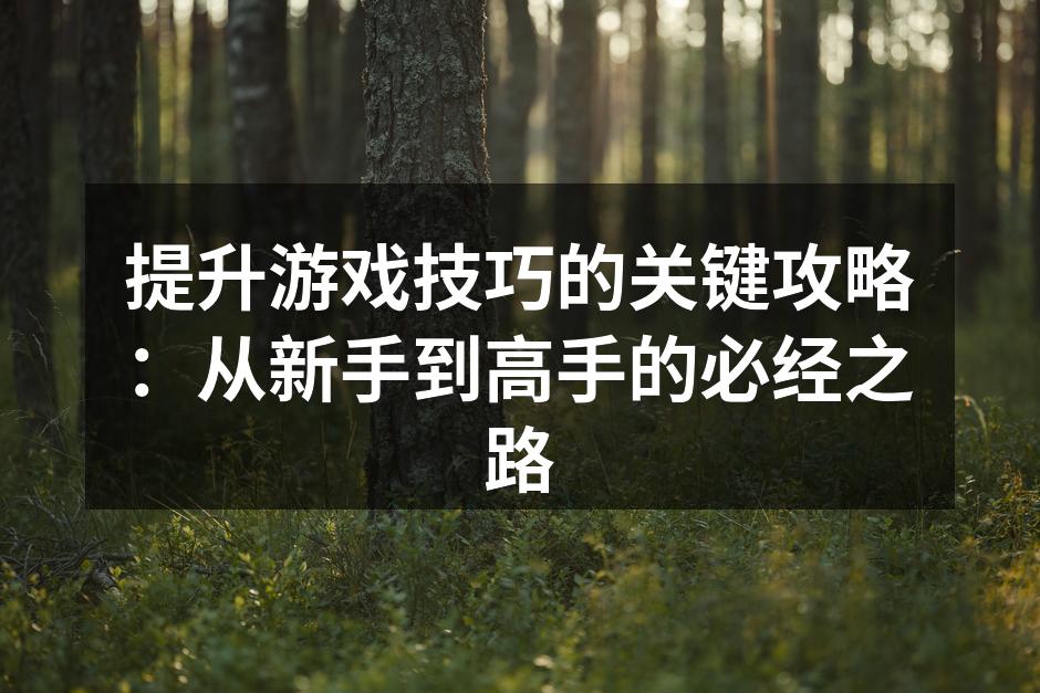 提升游戏技巧的关键攻略：从新手到高手的必经之路