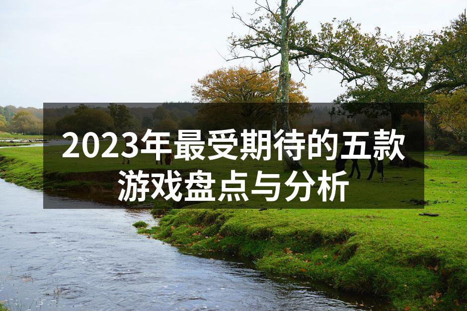 2023年最受期待的五款游戏盘点与分析